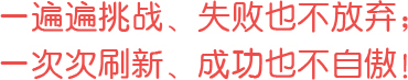 一遍遍挑戰(zhàn)、失敗也不放棄；一次次刷新、成功也不自傲！